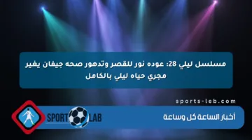 مسلسل ليلى 28: عودة نور للقصر وتدهور صحة جيفان يغير مجرى حياة ليلى بالكامل